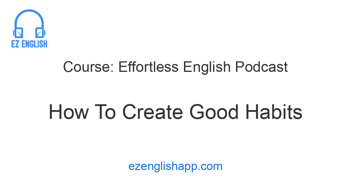 Create Good Habits With Effortless English - How To Create Good Habits